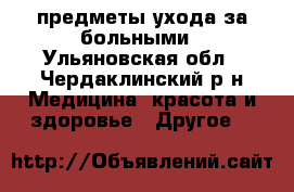 предметы ухода за больными - Ульяновская обл., Чердаклинский р-н Медицина, красота и здоровье » Другое   